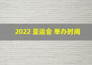 2022 亚运会 举办时间